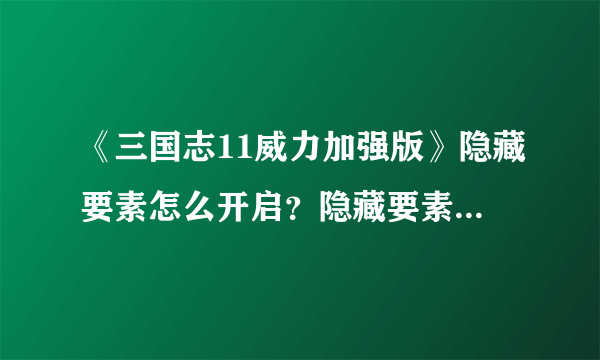 《三国志11威力加强版》隐藏要素怎么开启？隐藏要素全开方法分享