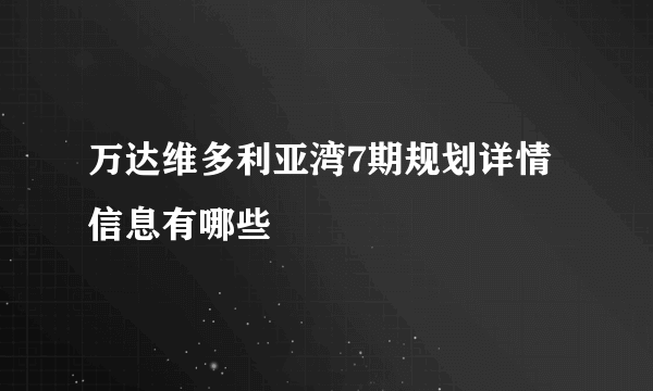万达维多利亚湾7期规划详情信息有哪些