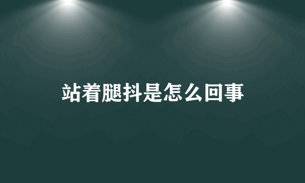 站着腿抖是怎么回事