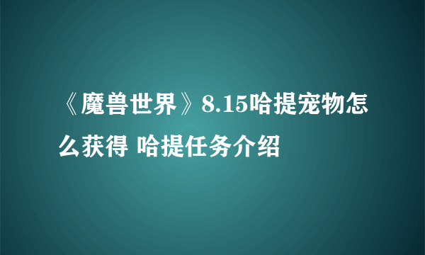 《魔兽世界》8.15哈提宠物怎么获得 哈提任务介绍