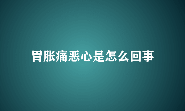 胃胀痛恶心是怎么回事