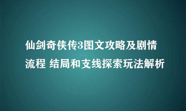 仙剑奇侠传3图文攻略及剧情流程 结局和支线探索玩法解析