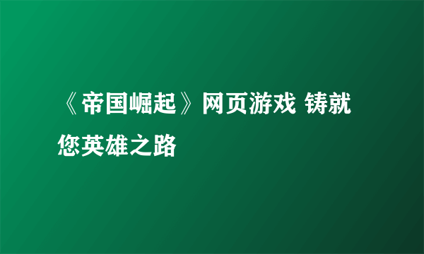 《帝国崛起》网页游戏 铸就您英雄之路