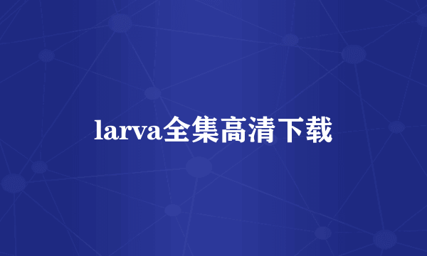larva全集高清下载