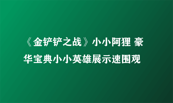 《金铲铲之战》小小阿狸 豪华宝典小小英雄展示速围观