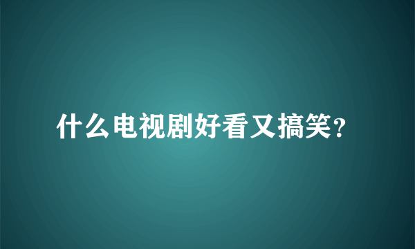 什么电视剧好看又搞笑？