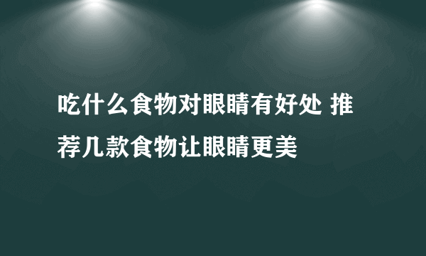 吃什么食物对眼睛有好处 推荐几款食物让眼睛更美
