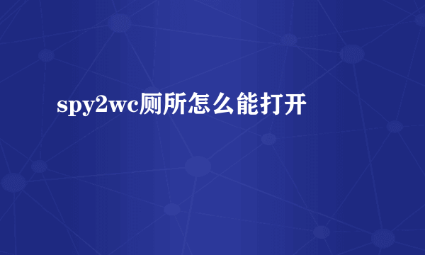 spy2wc厕所怎么能打开