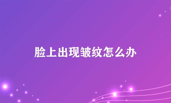 脸上出现皱纹怎么办