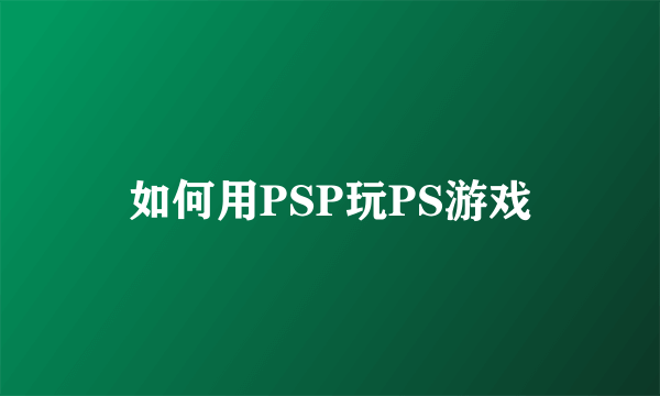 如何用PSP玩PS游戏