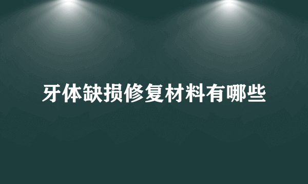 牙体缺损修复材料有哪些