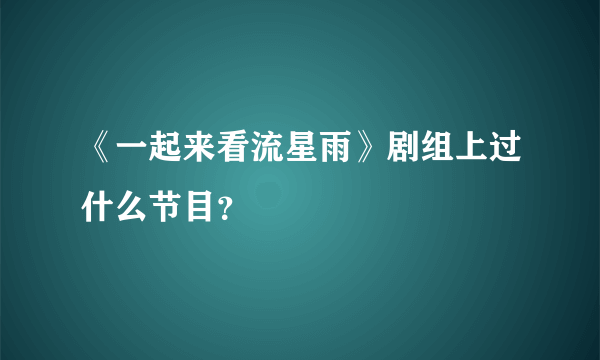 《一起来看流星雨》剧组上过什么节目？