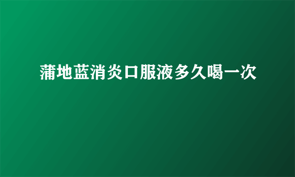 蒲地蓝消炎口服液多久喝一次