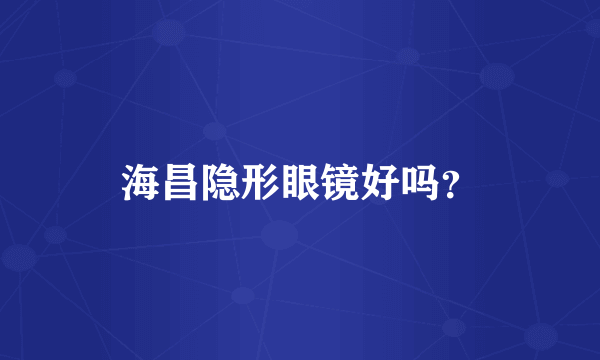 海昌隐形眼镜好吗？
