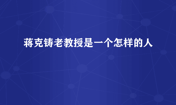 蒋克铸老教授是一个怎样的人