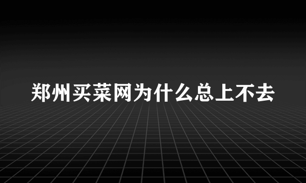 郑州买菜网为什么总上不去