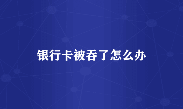 银行卡被吞了怎么办