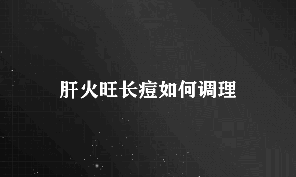 肝火旺长痘如何调理