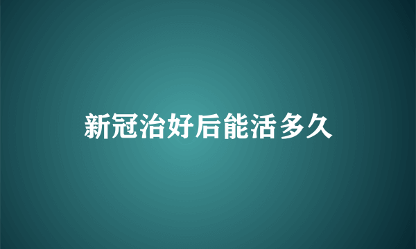 新冠治好后能活多久