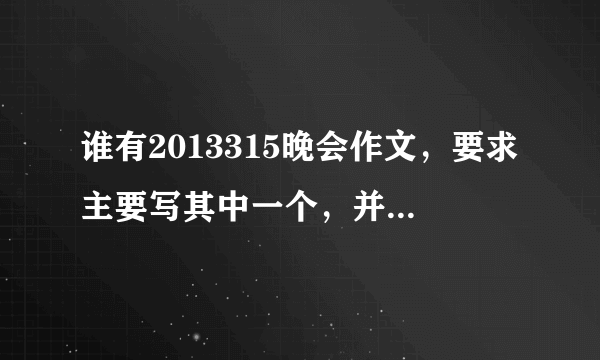 谁有2013315晚会作文，要求主要写其中一个，并发表自己的感受，急需啊啊