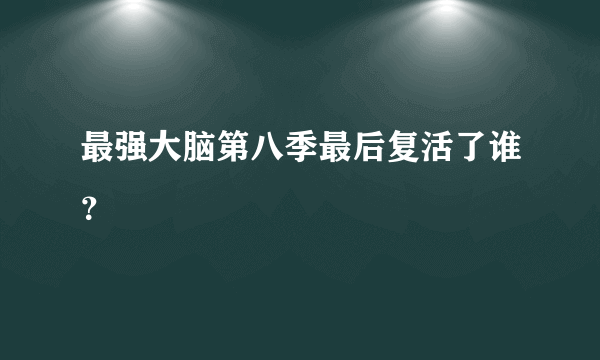最强大脑第八季最后复活了谁？