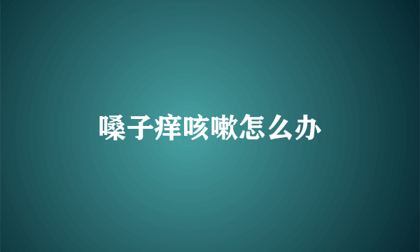 嗓子痒咳嗽怎么办