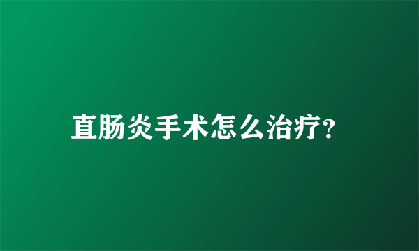 直肠炎手术怎么治疗？