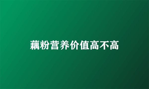 藕粉营养价值高不高