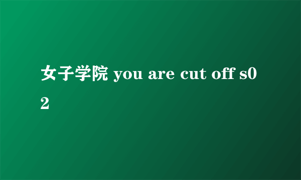 女子学院 you are cut off s02