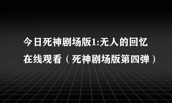 今日死神剧场版1:无人的回忆在线观看（死神剧场版第四弹）