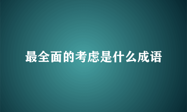 最全面的考虑是什么成语