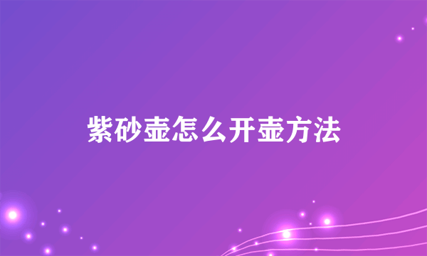 紫砂壶怎么开壶方法