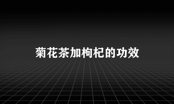 菊花茶加枸杞的功效