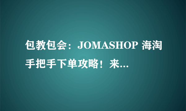 包教包会：JOMASHOP 海淘手把手下单攻略！来自美国的老牌名表电商~