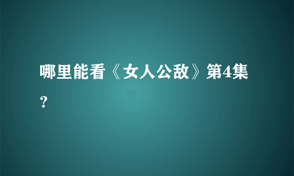 哪里能看《女人公敌》第4集？