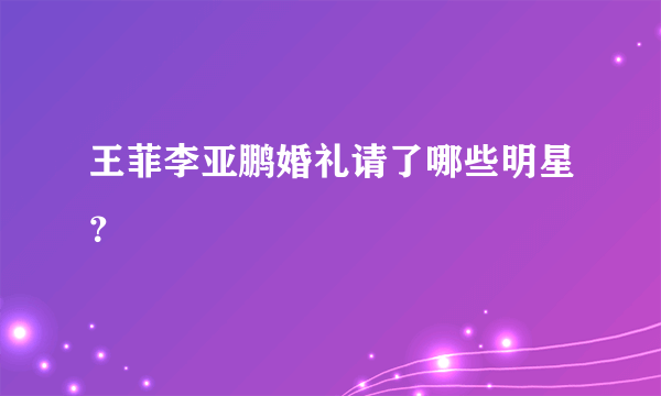 王菲李亚鹏婚礼请了哪些明星？