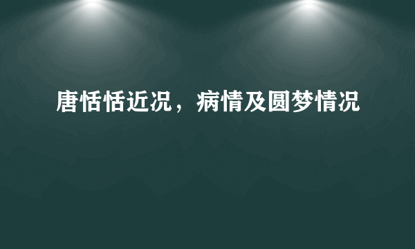 唐恬恬近况，病情及圆梦情况