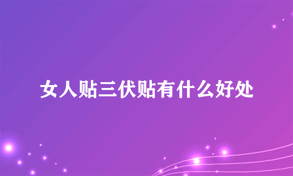 女人贴三伏贴有什么好处