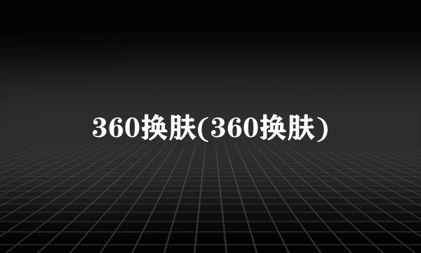 360换肤(360换肤)