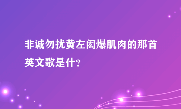 非诚勿扰黄左闳爆肌肉的那首英文歌是什？