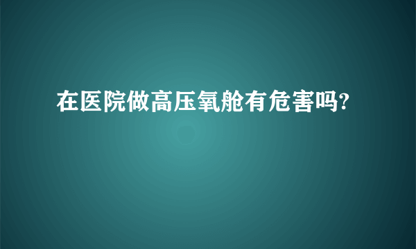 在医院做高压氧舱有危害吗?