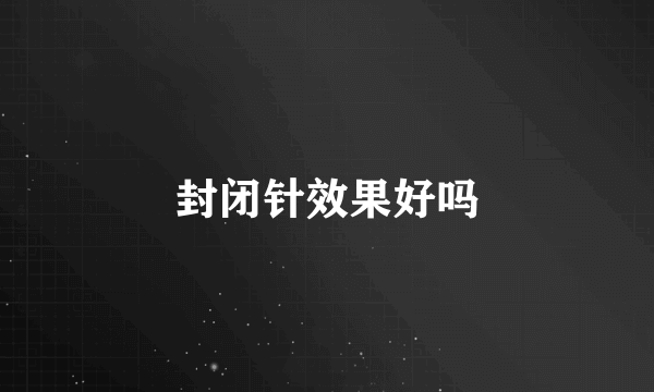 封闭针效果好吗