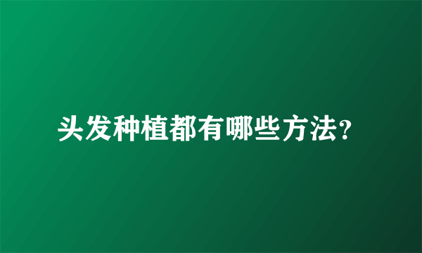 头发种植都有哪些方法？