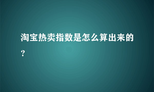 淘宝热卖指数是怎么算出来的？