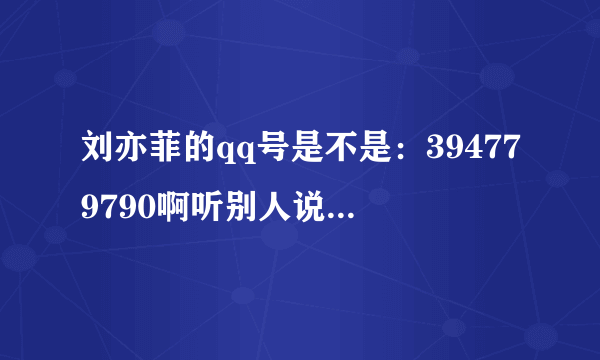 刘亦菲的qq号是不是：394779790啊听别人说了又不好意思加不知道是不是真的