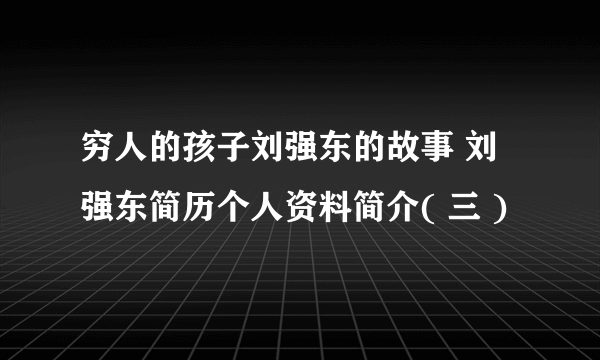 穷人的孩子刘强东的故事 刘强东简历个人资料简介( 三 )