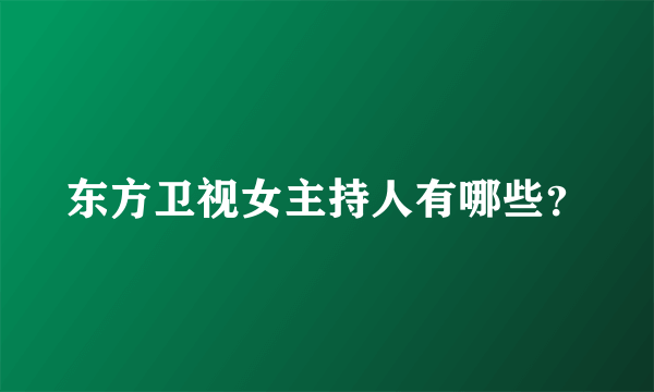 东方卫视女主持人有哪些？