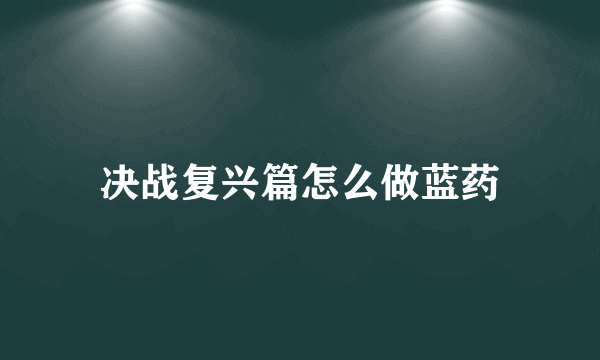 决战复兴篇怎么做蓝药