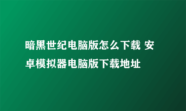 暗黑世纪电脑版怎么下载 安卓模拟器电脑版下载地址