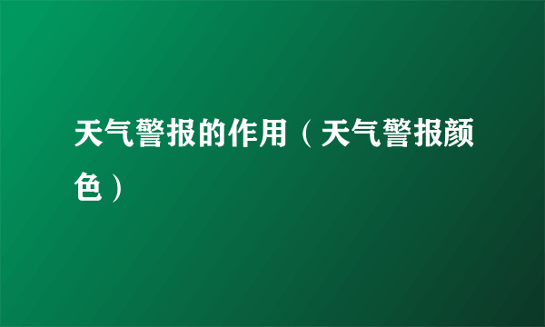 天气警报的作用（天气警报颜色）